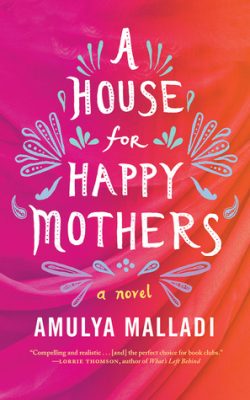 A House for Happy Mothers, Amulya Malladi | In sunny California, Priya enjoys a successful and materialistic life, but desperately longs for children. In India, Asha is struggling to care for her beloved offspring, and dreams of a better life for the two of them. How will both women cope when their lives become entwined in what first appears to be a beneficial agreement